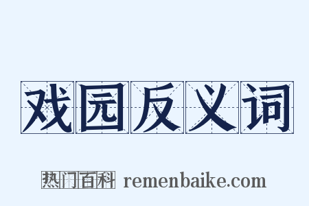 戏园反义词是什么意思的图片